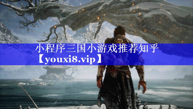 <strong>小程序三国小游戏推荐知乎</strong>