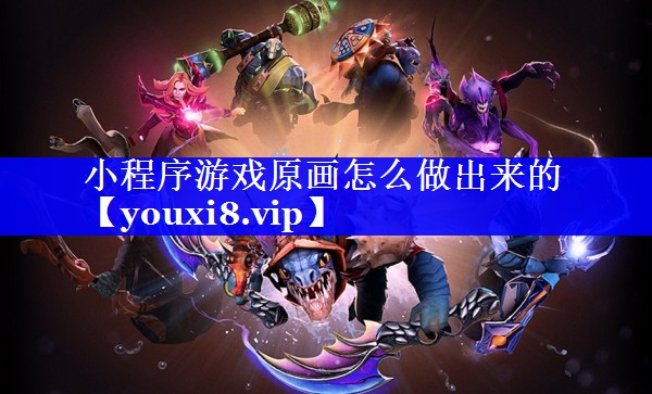 小程序游戏原画怎么做出来的 小程序游戏原画怎么做出来的