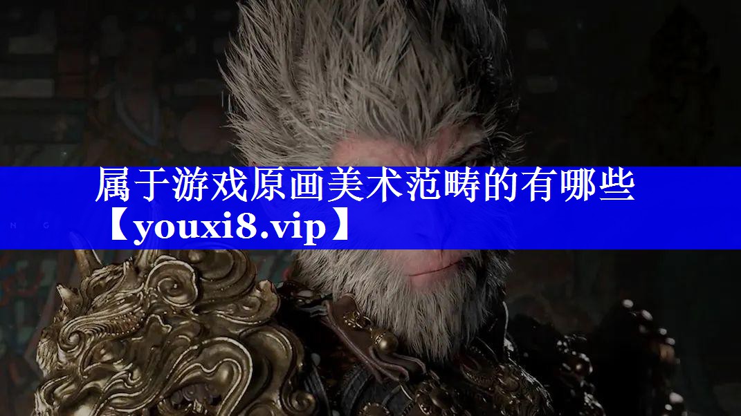 属于游戏原画美术范畴的有哪些 属于游戏原画美术范畴的有哪些