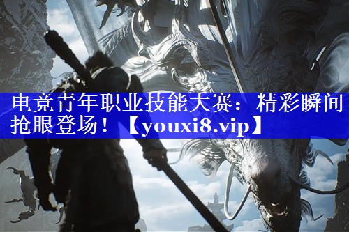 电竞青年职业技能大赛:精彩瞬间抢眼登场! 电竞青年职业技能大赛:精彩瞬间抢眼登场!