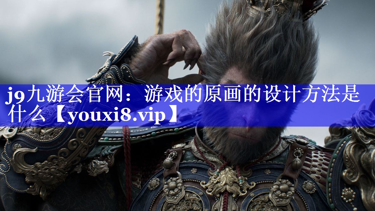 游戏的原画的设计方法是什么 游戏的原画的设计方法是什么