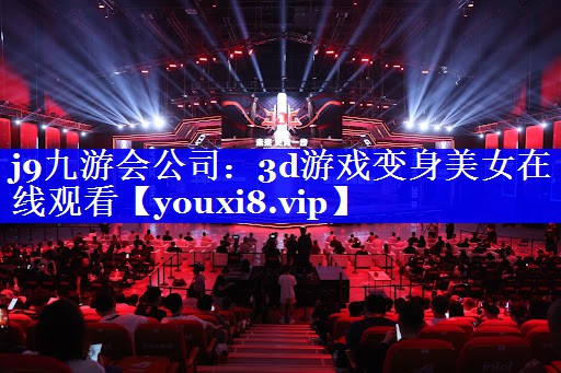 j9九游会公司：3d游戏变身美女在线观看