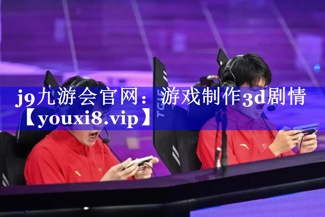 j9九游会官网：游戏制作3d剧情