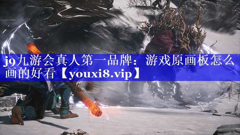 j9九游会真人第一品牌：游戏原画板怎么画的好看