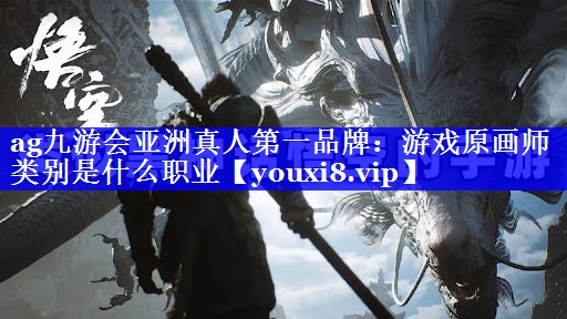 ag九游会亚洲真人第一品牌：游戏原画师类别是什么职业