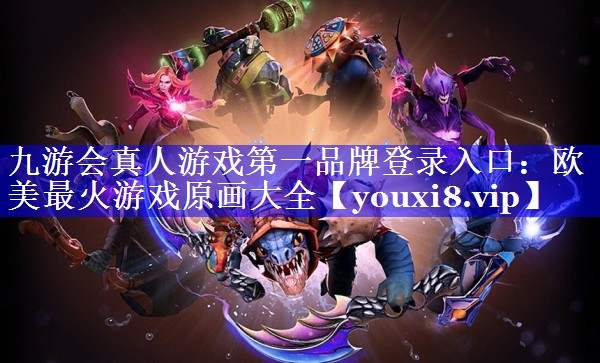 九游会真人游戏第一品牌登录入口：欧美最火游戏原画大全