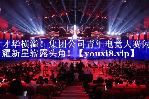才华横溢!集团公司青年电竞大赛闪耀新星崭露头角! 才华横溢!集团公司青年电竞大赛闪耀新星崭露头角!