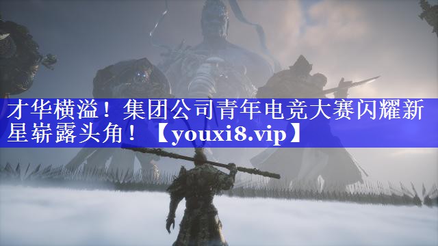 才华横溢!集团公司青年电竞大赛闪耀新星崭露头角! 才华横溢!集团公司青年电竞大赛闪耀新星崭露头角!